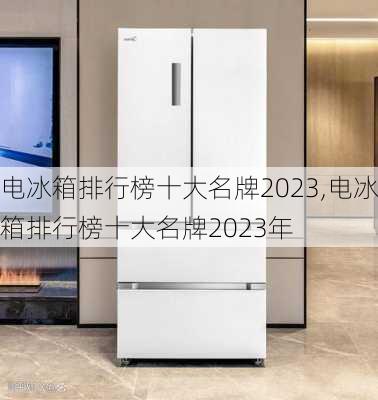 电冰箱排行榜十大名牌2023,电冰箱排行榜十大名牌2023年