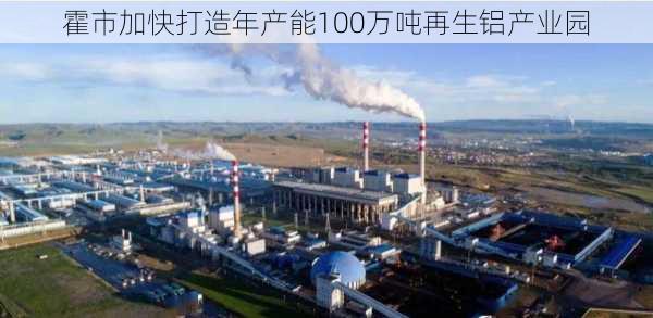 霍市加快打造年产能100万吨再生铝产业园